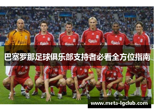 巴塞罗那足球俱乐部支持者必看全方位指南