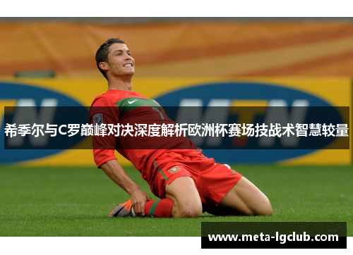 希季尔与C罗巅峰对决深度解析欧洲杯赛场技战术智慧较量