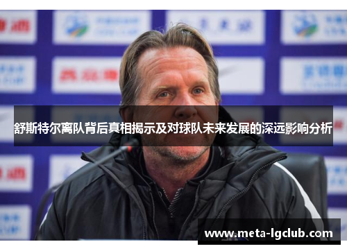 舒斯特尔离队背后真相揭示及对球队未来发展的深远影响分析