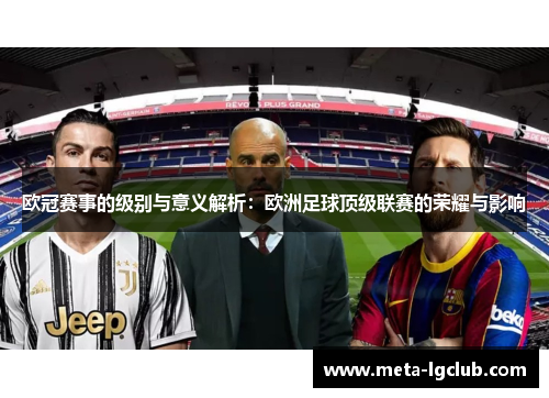 欧冠赛事的级别与意义解析:欧洲足球顶级联赛的荣耀与影响 欧冠赛事的级别与意义解析:欧洲足球顶级联赛的荣耀与影响
