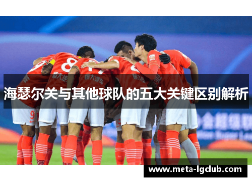 海瑟尔关与其他球队的五大关键区别解析