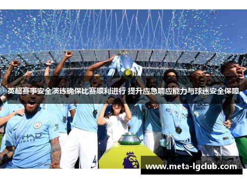 英超赛事安全演练确保比赛顺利进行 提升应急响应能力与球迷安全保障