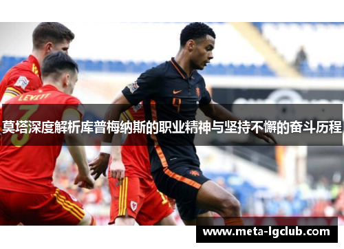 莫塔深度解析库普梅纳斯的职业精神与坚持不懈的奋斗历程 莫塔深度解析库普梅纳斯的职业精神与坚持不懈的奋斗历程