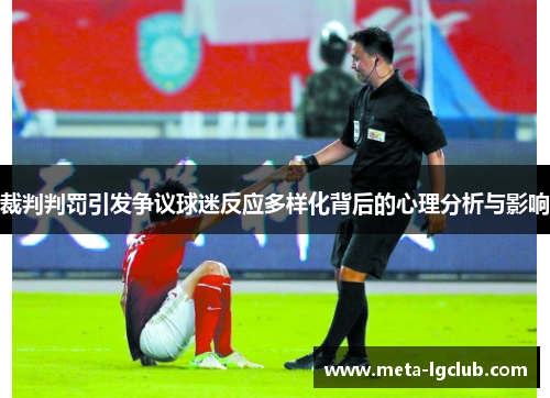 裁判判罚引发争议球迷反应多样化背后的心理分析与影响 裁判判罚引发争议球迷反应多样化背后的心理分析与影响