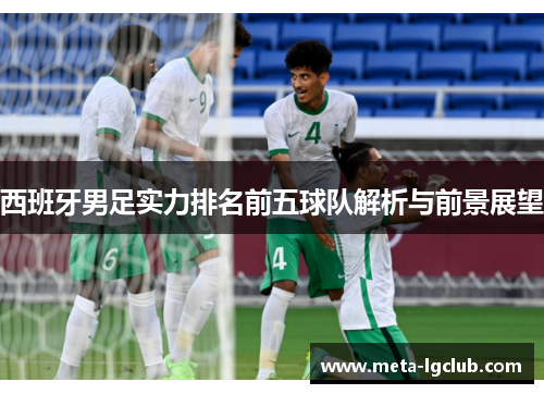 西班牙男足实力排名前五球队解析与前景展望