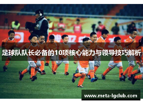 足球队队长必备的10项核心能力与领导技巧解析
