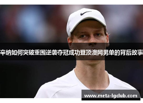 辛纳如何突破重围逆袭夺冠成功登顶澳网男单的背后故事