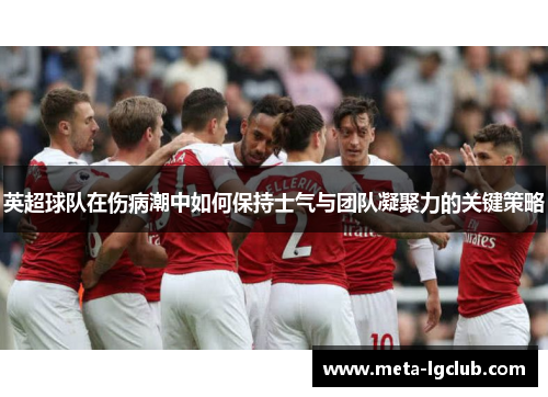 英超球队在伤病潮中如何保持士气与团队凝聚力的关键策略