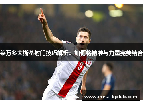 莱万多夫斯基射门技巧解析：如何将精准与力量完美结合