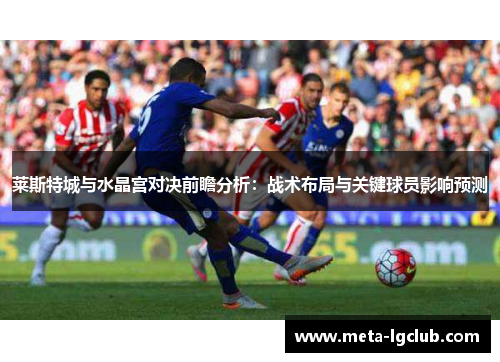 莱斯特城与水晶宫对决前瞻分析：战术布局与关键球员影响预测