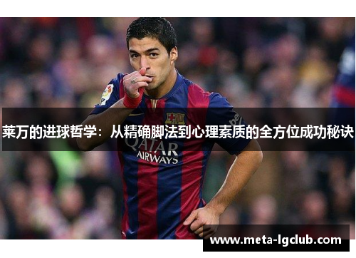 莱万的进球哲学：从精确脚法到心理素质的全方位成功秘诀