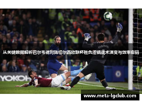 从关键数据解析巴尔韦德对阵切尔西欧联杯胜负逻辑战术演变与效率密码