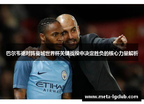 巴尔韦德对阵曼城世界杯关键战役中决定胜负的核心力量解析