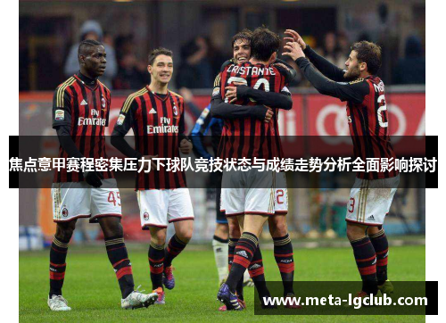 焦点意甲赛程密集压力下球队竞技状态与成绩走势分析全面影响探讨