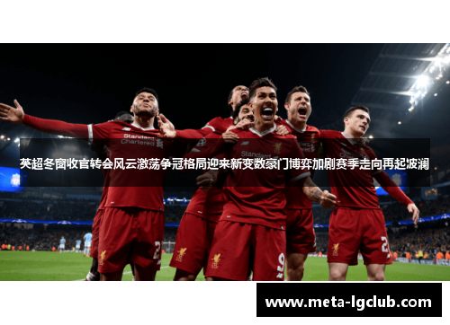 英超冬窗收官转会风云激荡争冠格局迎来新变数豪门博弈加剧赛季走向再起波澜