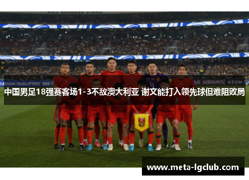中国男足18强赛客场1-3不敌澳大利亚 谢文能打入领先球但难阻败局