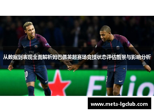 从数据到表现全面解析姆巴佩英超赛场竞技状态评估前景与影响分析