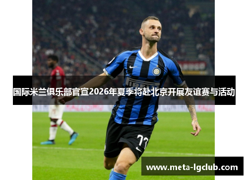 国际米兰俱乐部官宣2026年夏季将赴北京开展友谊赛与活动