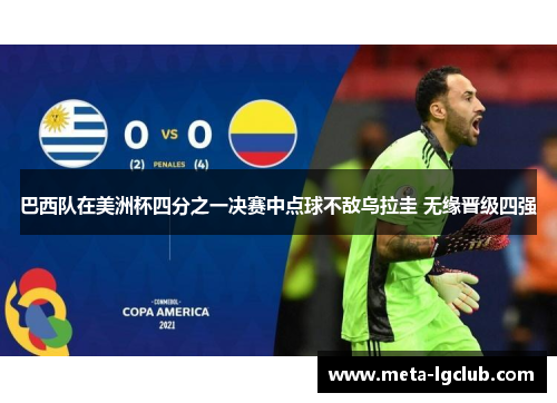 巴西队在美洲杯四分之一决赛中点球不敌乌拉圭 无缘晋级四强