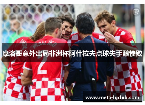 摩洛哥意外出局非洲杯阿什拉夫点球失手酿惨败