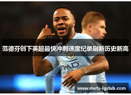 范德芬创下英超最快冲刺速度纪录刷新历史新高