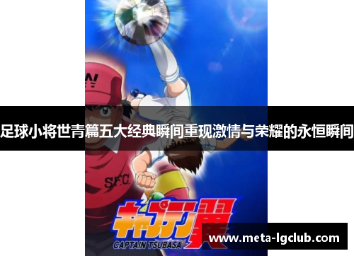 足球小将世青篇五大经典瞬间重现激情与荣耀的永恒瞬间 足球小将世青篇五大经典瞬间重现激情与荣耀的永恒瞬间