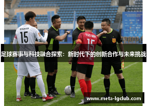 足球赛事与科技融合探索:新时代下的创新合作与未来挑战 足球赛事与科技融合探索:新时代下的创新合作与未来挑战