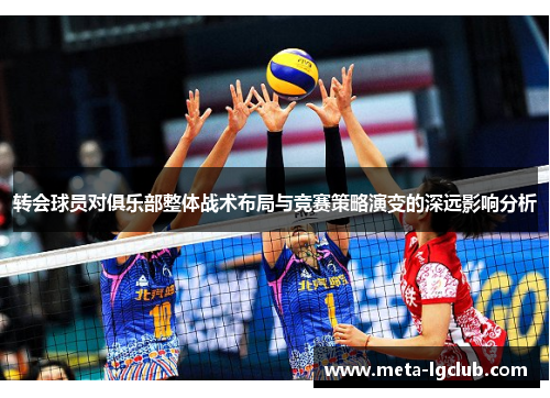 转会球员对俱乐部整体战术布局与竞赛策略演变的深远影响分析 转会球员对俱乐部整体战术布局与竞赛策略演变的深远影响分析