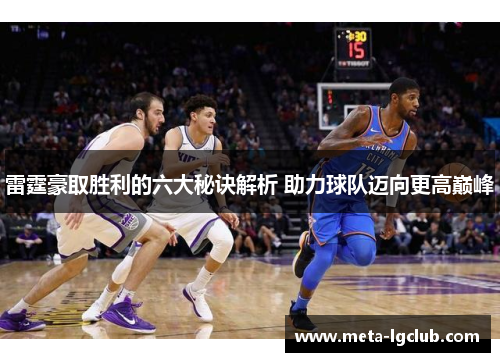 雷霆豪取胜利的六大秘诀解析 助力球队迈向更高巅峰 雷霆豪取胜利的六大秘诀解析 助力球队迈向更高巅峰