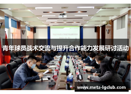 青年球员战术交流与提升合作能力发展研讨活动 青年球员战术交流与提升合作能力发展研讨活动