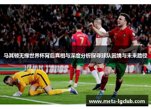 马其顿无缘世界杯背后真相与深度分析探寻球队困境与未来路径 马其顿无缘世界杯背后真相与深度分析探寻球队困境与未来路径