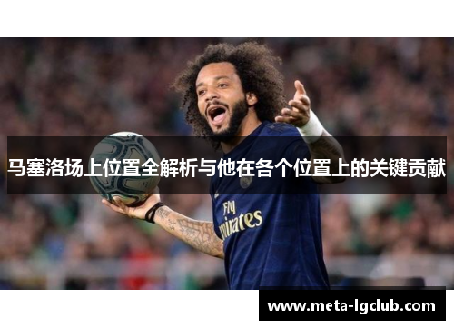 马塞洛场上位置全解析与他在各个位置上的关键贡献 马塞洛场上位置全解析与他在各个位置上的关键贡献